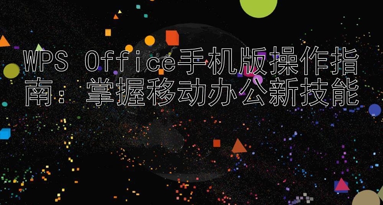 WPS Office手机版操作指南：掌握移动办公新技能