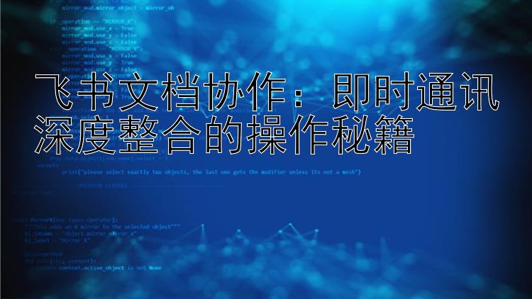 飞书文档协作：即时通讯深度整合的操作秘籍